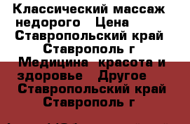 Классический массаж  недорого › Цена ­ 300 - Ставропольский край, Ставрополь г. Медицина, красота и здоровье » Другое   . Ставропольский край,Ставрополь г.